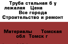 Труба стальная,б/у лежалая › Цена ­ 15 000 - Все города Строительство и ремонт » Материалы   . Томская обл.,Томск г.